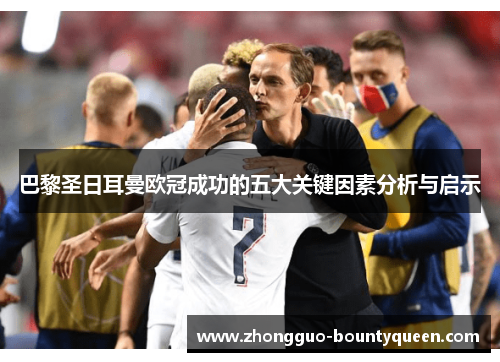 巴黎圣日耳曼欧冠成功的五大关键因素分析与启示