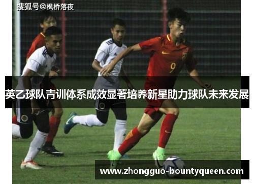 英乙球队青训体系成效显著培养新星助力球队未来发展