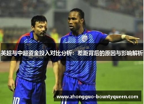 英超与中超资金投入对比分析：差距背后的原因与影响解析