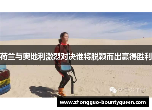 荷兰与奥地利激烈对决谁将脱颖而出赢得胜利