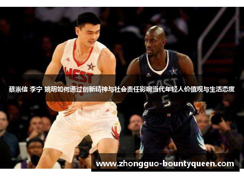 蔡崇信 李宁 姚明如何通过创新精神与社会责任影响当代年轻人价值观与生活态度