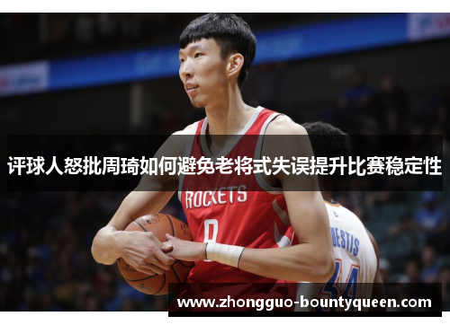 评球人怒批周琦如何避免老将式失误提升比赛稳定性