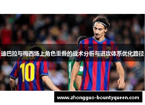 迪巴拉与梅西场上角色重叠的战术分析与进攻体系优化路径