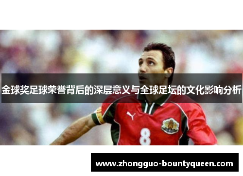 金球奖足球荣誉背后的深层意义与全球足坛的文化影响分析