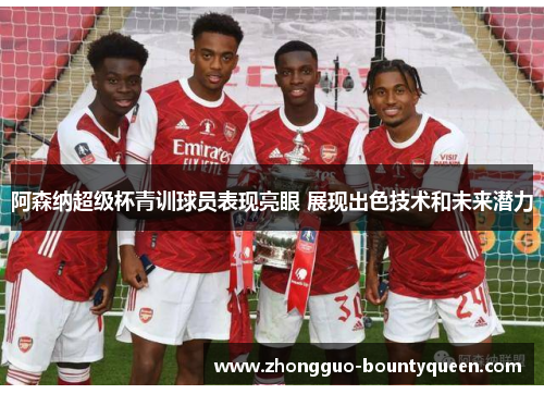 阿森纳超级杯青训球员表现亮眼 展现出色技术和未来潜力