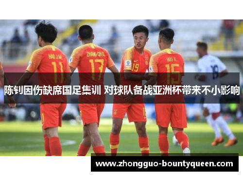 陈钊因伤缺席国足集训 对球队备战亚洲杯带来不小影响