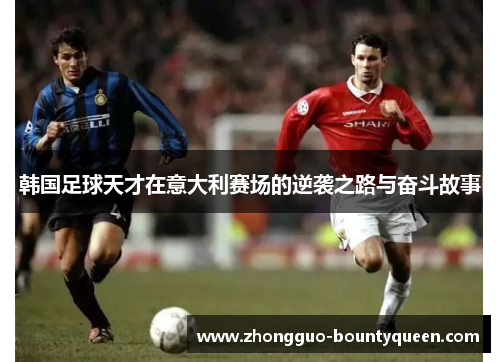韩国足球天才在意大利赛场的逆袭之路与奋斗故事