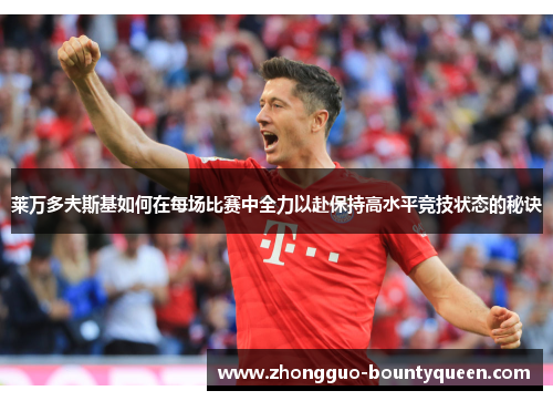 莱万多夫斯基如何在每场比赛中全力以赴保持高水平竞技状态的秘诀