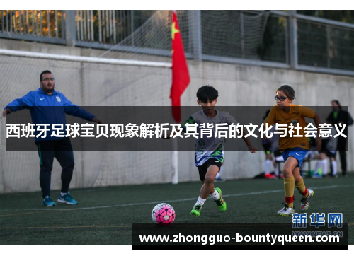 西班牙足球宝贝现象解析及其背后的文化与社会意义