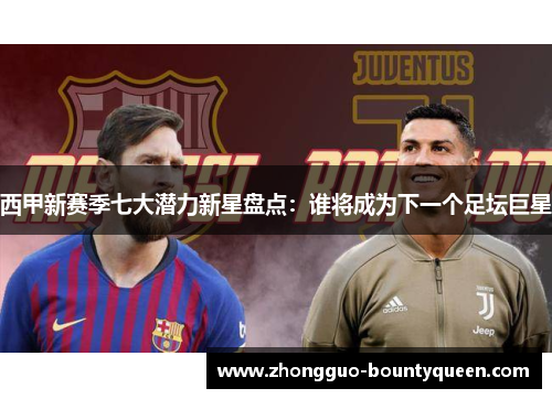 西甲新赛季七大潜力新星盘点：谁将成为下一个足坛巨星