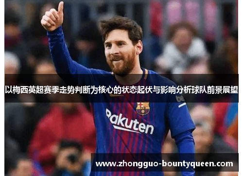 以梅西英超赛季走势判断为核心的状态起伏与影响分析球队前景展望