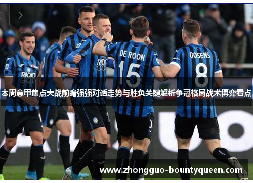 本周意甲焦点大战前瞻强强对话走势与胜负关键解析争冠格局战术博弈看点