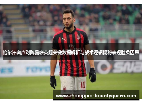 恰尔汗奥卢对阵曼联英超关键数据解析与战术逻辑揭秘表现胜负因果