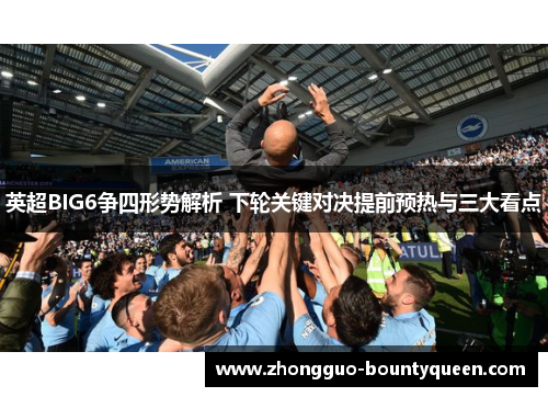 英超BIG6争四形势解析 下轮关键对决提前预热与三大看点