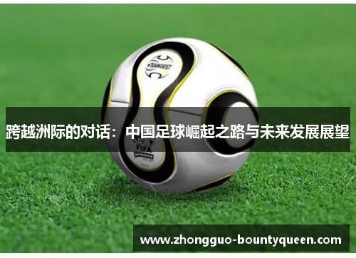 跨越洲际的对话：中国足球崛起之路与未来发展展望