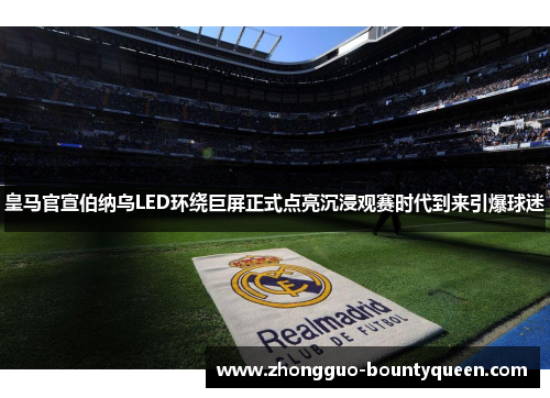 皇马官宣伯纳乌LED环绕巨屏正式点亮沉浸观赛时代到来引爆球迷