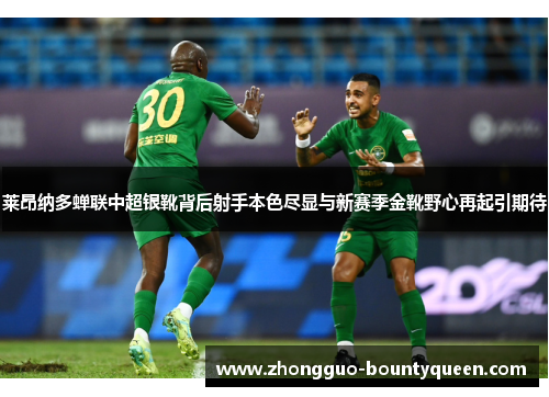 莱昂纳多蝉联中超银靴背后射手本色尽显与新赛季金靴野心再起引期待