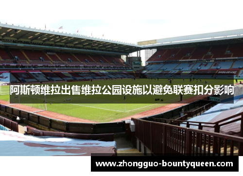 阿斯顿维拉出售维拉公园设施以避免联赛扣分影响