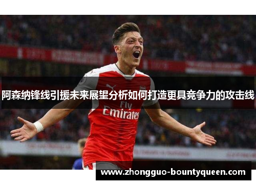 阿森纳锋线引援未来展望分析如何打造更具竞争力的攻击线