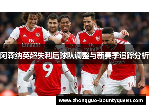 阿森纳英超失利后球队调整与新赛季追踪分析