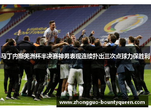 马丁内斯美洲杯半决赛神勇表现连续扑出三次点球力保胜利